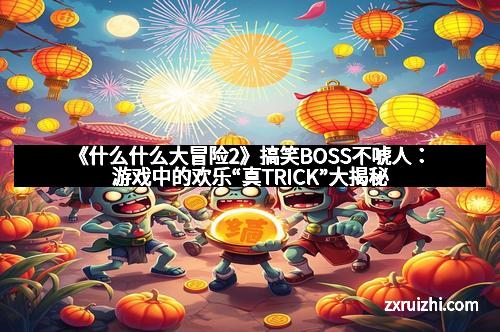 《什么什么大冒险2》搞笑BOSS不唬人：游戏中的欢乐“真TRICK”大揭秘